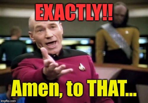 Picard Wtf Meme | EXACTLY!! Amen, to THAT... | image tagged in memes,picard wtf | made w/ Imgflip meme maker