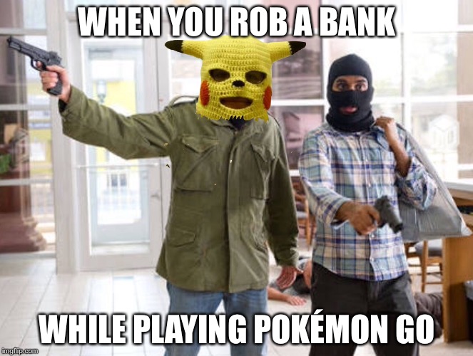 Picachu robbing | WHEN YOU ROB A BANK; WHILE PLAYING POKÉMON GO | image tagged in pokemon | made w/ Imgflip meme maker