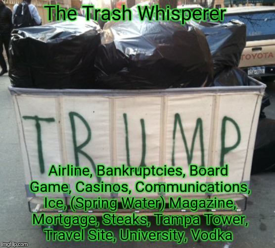 The Trash Whisperer; Airline, Bankruptcies, Board Game, Casinos, Communications, Ice, (Spring Water) Magazine, Mortgage, Steaks, Tampa Tower, Travel Site, University, Vodka | image tagged in donald trump | made w/ Imgflip meme maker