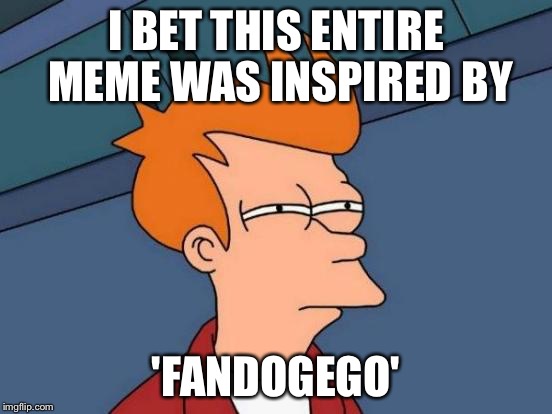 Futurama Fry Meme | I BET THIS ENTIRE MEME WAS INSPIRED BY 'FANDOGEGO' | image tagged in memes,futurama fry | made w/ Imgflip meme maker