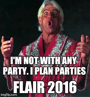Flair 2016 | I'M NOT WITH ANY PARTY. I PLAN PARTIES; FLAIR 2016 | image tagged in ric flair woo | made w/ Imgflip meme maker