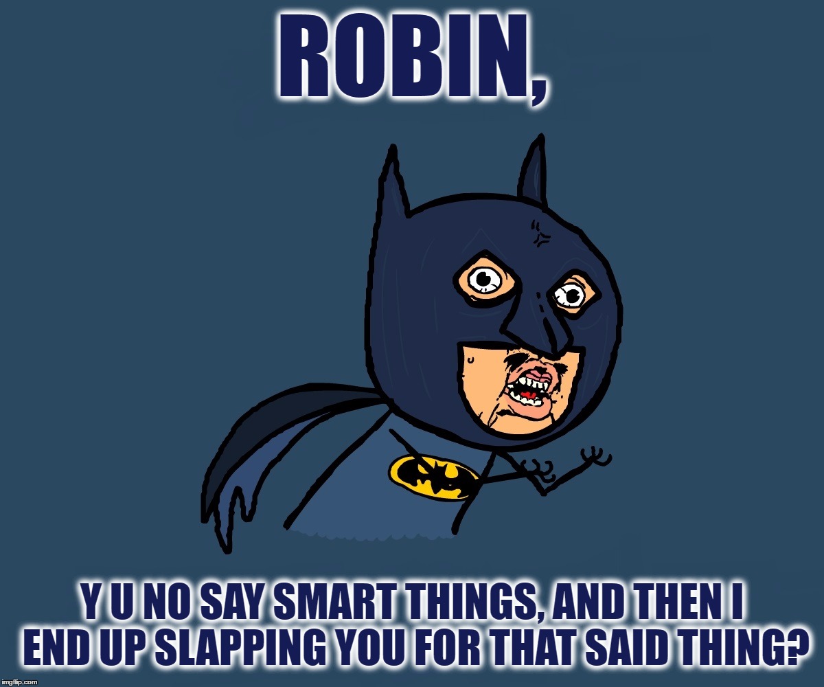 Y U No Batman | ROBIN, Y U NO SAY SMART THINGS, AND THEN I END UP SLAPPING YOU FOR THAT SAID THING? | image tagged in y u no batman,memes,funny,dc comics,robin,batman slapping robin | made w/ Imgflip meme maker