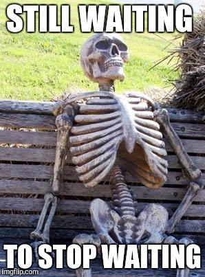 Waiting Skeleton Meme | STILL WAITING; TO STOP WAITING | image tagged in memes,waiting skeleton | made w/ Imgflip meme maker