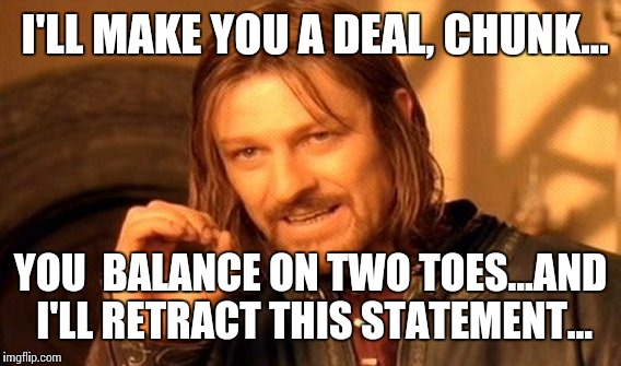 One Does Not Simply Meme | I'LL MAKE YOU A DEAL, CHUNK... YOU  BALANCE ON TWO TOES...AND I'LL RETRACT THIS STATEMENT... | image tagged in memes,one does not simply | made w/ Imgflip meme maker