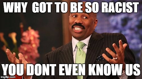 WHY  GOT TO BE SO RACIST; YOU DONT EVEN KNOW US | image tagged in memes,steve harvey | made w/ Imgflip meme maker