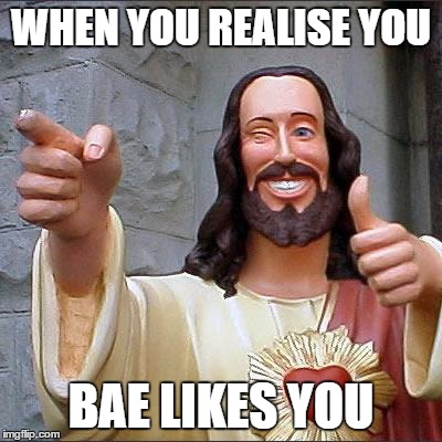 Buddy Christ | WHEN YOU REALISE YOU; BAE LIKES YOU | image tagged in memes,buddy christ | made w/ Imgflip meme maker