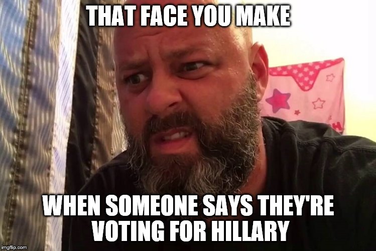 THAT FACE YOU MAKE; WHEN SOMEONE SAYS THEY'RE VOTING FOR HILLARY | image tagged in outlaw morgan | made w/ Imgflip meme maker