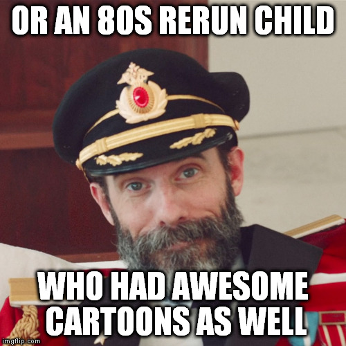 Captain Obvious large | OR AN 80S RERUN CHILD WHO HAD AWESOME CARTOONS AS WELL | image tagged in captain obvious large | made w/ Imgflip meme maker