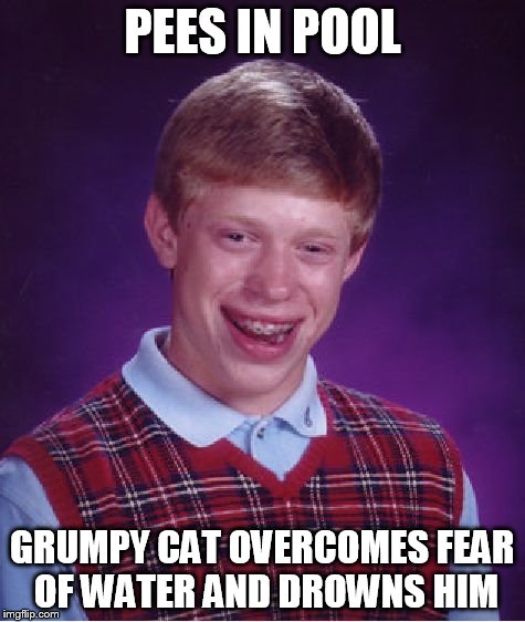 Bad Luck Brian Meme | PEES IN POOL GRUMPY CAT OVERCOMES FEAR OF WATER AND DROWNS HIM | image tagged in memes,bad luck brian | made w/ Imgflip meme maker