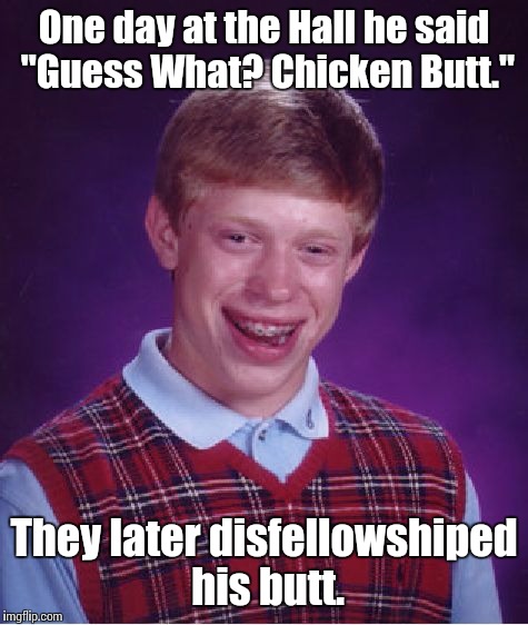 Bad Luck Brian | One day at the Hall he said "Guess What? Chicken Butt."; They later disfellowshiped his butt. | image tagged in memes,bad luck brian | made w/ Imgflip meme maker