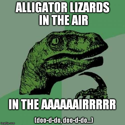 Philosoraptor Meme | ALLIGATOR LIZARDS IN THE AIR IN THE AAAAAAIRRRRR (doo-d-do, doo-d-do...) | image tagged in memes,philosoraptor | made w/ Imgflip meme maker