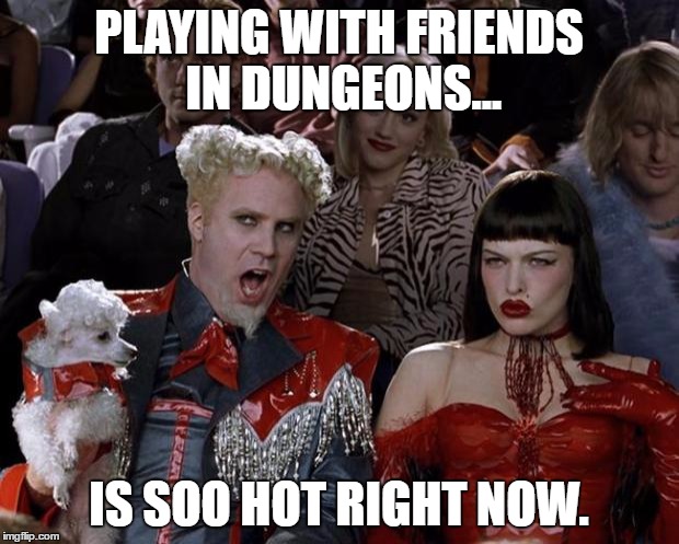 Mugatu So Hot Right Now Meme | PLAYING WITH FRIENDS IN DUNGEONS... IS SOO HOT RIGHT NOW. | image tagged in memes,mugatu so hot right now | made w/ Imgflip meme maker