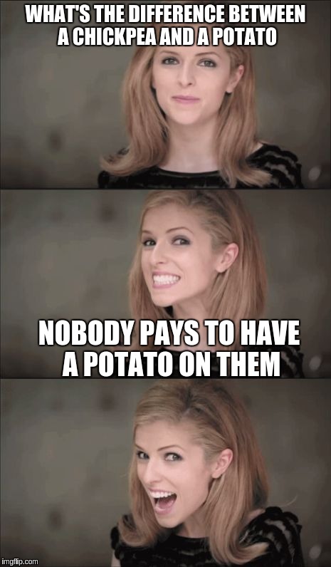 Bad Pun Anna Kendrick Meme | WHAT'S THE DIFFERENCE BETWEEN A CHICKPEA AND A POTATO; NOBODY PAYS TO HAVE A POTATO ON THEM | image tagged in memes,bad pun anna kendrick | made w/ Imgflip meme maker