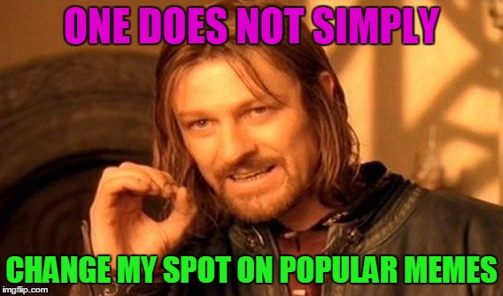 One Does Not Simply Meme | ONE DOES NOT SIMPLY CHANGE MY SPOT ON POPULAR MEMES | image tagged in memes,one does not simply | made w/ Imgflip meme maker