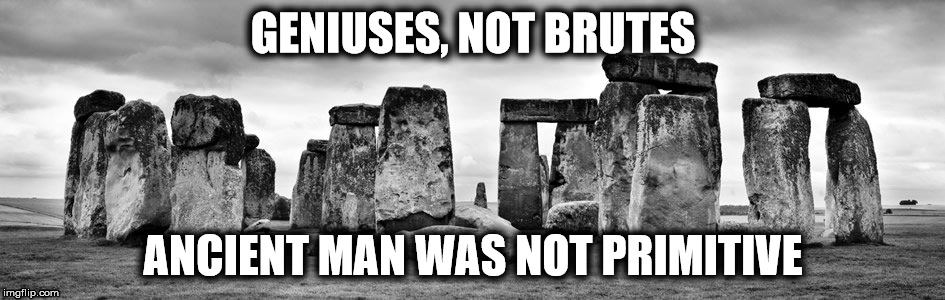 Ancient Man | GENIUSES, NOT BRUTES; ANCIENT MAN WAS NOT PRIMITIVE | image tagged in memes,creation,ancient,intelligent | made w/ Imgflip meme maker