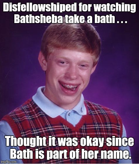Bad Luck Brian Meme | Disfellowshiped for watching Bathsheba take a bath . . . Thought it was okay since Bath is part of her name. | image tagged in memes,bad luck brian | made w/ Imgflip meme maker