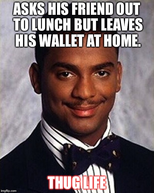 Carlton Banks Thug Life | ASKS HIS FRIEND OUT TO LUNCH BUT LEAVES HIS WALLET AT HOME. THUG LIFE | image tagged in carlton banks thug life | made w/ Imgflip meme maker