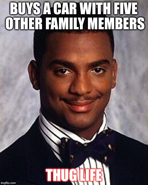 Carlton Banks Thug Life | BUYS A CAR WITH FIVE OTHER FAMILY MEMBERS; THUG LIFE | image tagged in carlton banks thug life | made w/ Imgflip meme maker