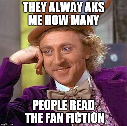 Creepy Condescending Wonka Meme | THEY ALWAY AKS ME HOW MANY; PEOPLE READ THE FAN FICTION | image tagged in memes,creepy condescending wonka | made w/ Imgflip meme maker