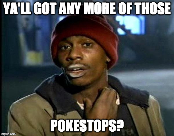 Y'all Got Any More Of That Meme | YA'LL GOT ANY MORE OF THOSE; POKESTOPS? | image tagged in memes,dave chappelle,pokemongo | made w/ Imgflip meme maker