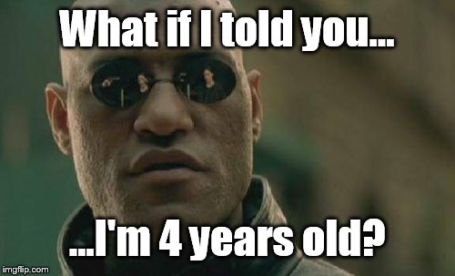 Matrix Morpheus Meme | What if I told you... ...I'm 4 years old? | image tagged in memes,matrix morpheus | made w/ Imgflip meme maker