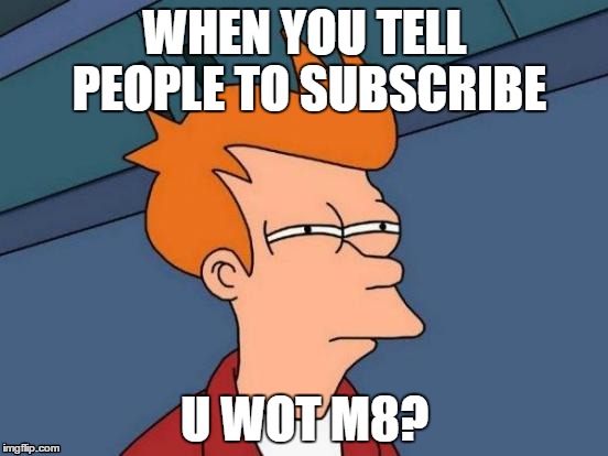 Futurama Fry | WHEN YOU TELL PEOPLE TO SUBSCRIBE; U WOT M8? | image tagged in memes,futurama fry | made w/ Imgflip meme maker