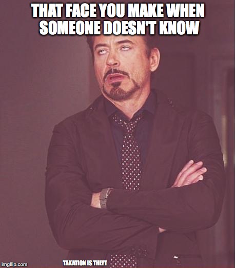 Face You Make Robert Downey Jr Meme | THAT FACE YOU MAKE WHEN SOMEONE DOESN'T KNOW; TAXATION IS THEFT | image tagged in memes,face you make robert downey jr | made w/ Imgflip meme maker