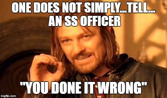 shindlers list.ww2 | ONE DOES NOT SIMPLY...TELL... AN SS OFFICER; "YOU DONE IT WRONG" | image tagged in memes,one does not simply | made w/ Imgflip meme maker