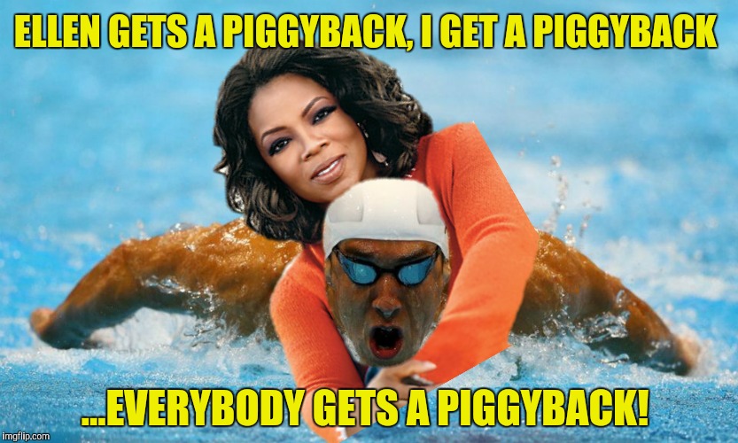 Thanks anyway | ELLEN GETS A PIGGYBACK, I GET A PIGGYBACK; ...EVERYBODY GETS A PIGGYBACK! | image tagged in michael phelps,oprah winfrey,piggyback | made w/ Imgflip meme maker
