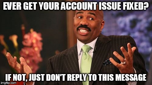 EVER GET YOUR ACCOUNT ISSUE FIXED? IF NOT, JUST DON'T REPLY TO THIS MESSAGE | image tagged in memes,steve harvey | made w/ Imgflip meme maker
