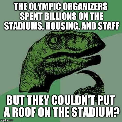 The rain was mocking them. "Oh you didn't build a roof? It'd be a shame if it rained during the ENTIRE closing ceremony" | THE OLYMPIC ORGANIZERS SPENT BILLIONS ON THE STADIUMS, HOUSING, AND STAFF; BUT THEY COULDN'T PUT A ROOF ON THE STADIUM? | image tagged in memes,philosoraptor,olympics | made w/ Imgflip meme maker