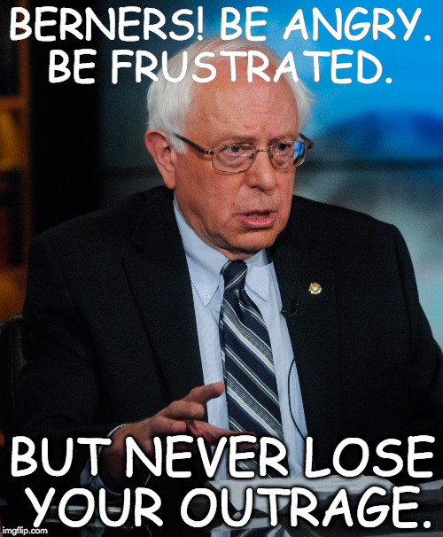 Never Lose Your Outrage | BERNERS! BE ANGRY. BE FRUSTRATED. BUT NEVER LOSE YOUR OUTRAGE. | made w/ Imgflip meme maker