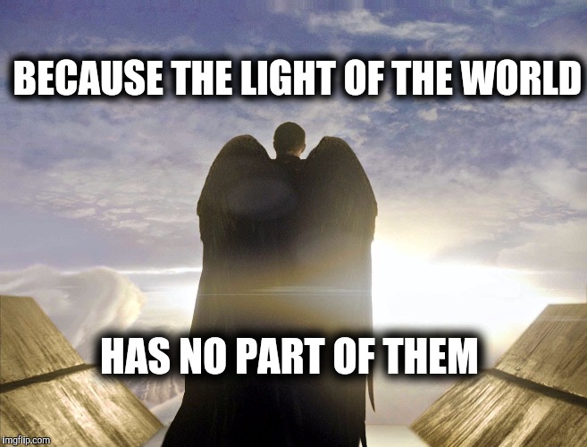 BECAUSE THE LIGHT OF THE WORLD HAS NO PART OF THEM | made w/ Imgflip meme maker
