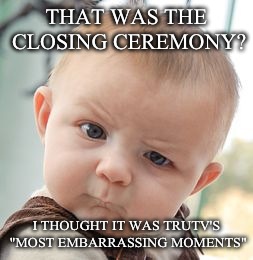 Skeptical Baby Meme | THAT WAS THE CLOSING CEREMONY? I THOUGHT IT WAS TRUTV'S "MOST EMBARRASSING MOMENTS" | image tagged in memes,skeptical baby | made w/ Imgflip meme maker
