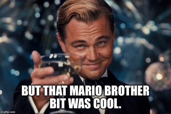 Leonardo Dicaprio Cheers Meme | BUT THAT MARIO BROTHER BIT WAS COOL. | image tagged in memes,leonardo dicaprio cheers | made w/ Imgflip meme maker