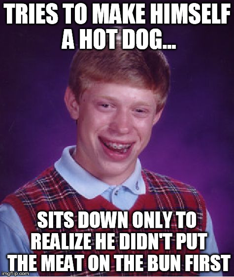 Bad Luck Brian | TRIES TO MAKE HIMSELF A HOT DOG... SITS DOWN ONLY TO REALIZE HE DIDN'T PUT THE MEAT ON THE BUN FIRST | image tagged in memes,bad luck brian | made w/ Imgflip meme maker