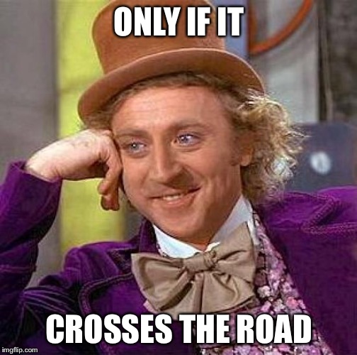Creepy Condescending Wonka Meme | ONLY IF IT CROSSES THE ROAD | image tagged in memes,creepy condescending wonka | made w/ Imgflip meme maker