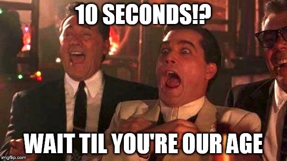 10 SECONDS!? WAIT TIL YOU'RE OUR AGE | image tagged in goodfellas laughing | made w/ Imgflip meme maker