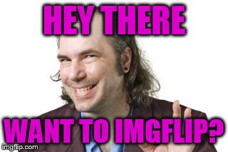 HEY THERE WANT TO IMGFLIP? | image tagged in sleazy steve | made w/ Imgflip meme maker