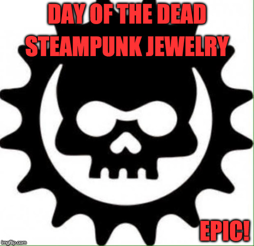 ClockworkAssassin | DAY OF THE DEAD; STEAMPUNK JEWELRY; EPIC! | image tagged in clockworkassassin | made w/ Imgflip meme maker