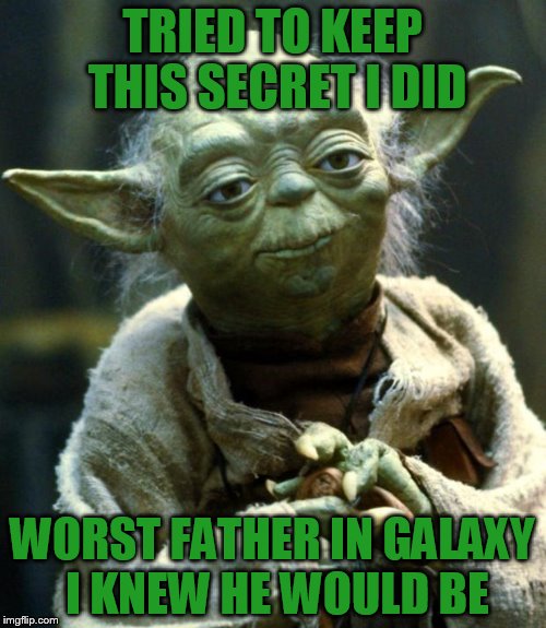 Star Wars Yoda Meme | TRIED TO KEEP THIS SECRET I DID WORST FATHER IN GALAXY I KNEW HE WOULD BE | image tagged in memes,star wars yoda | made w/ Imgflip meme maker