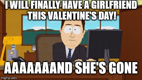 Aaaaand Its Gone | I WILL FINALLY HAVE A GIRLFRIEND THIS VALENTINE'S DAY! AAAAAAAND SHE'S GONE | image tagged in memes,aaaaand its gone | made w/ Imgflip meme maker
