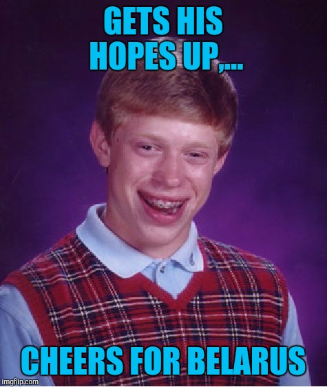Bad Luck Brian Meme | GETS HIS HOPES UP,... CHEERS FOR BELARUS | image tagged in memes,bad luck brian | made w/ Imgflip meme maker