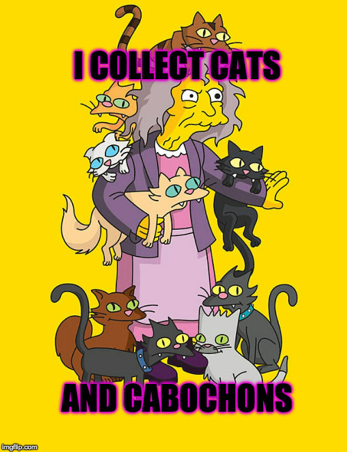 Crazy Cat Lady | I COLLECT CATS; AND CABOCHONS | image tagged in crazy cat lady | made w/ Imgflip meme maker