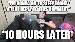 "I'M GONNA GO TO SLEEP RIGHT AFTER I REPLY TO THIS COMMENT"; *10 HOURS LATER* | image tagged in nerd on laptop | made w/ Imgflip meme maker