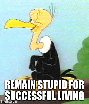 Successful living  | REMAIN STUPID FOR SUCCESSFUL LIVING | image tagged in funny,stupid,life,knowinghalfthebattle | made w/ Imgflip meme maker