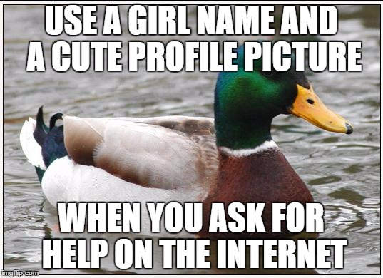 Actual Advice Mallard Meme |  USE A GIRL NAME AND A CUTE PROFILE PICTURE; WHEN YOU ASK FOR HELP ON THE INTERNET | image tagged in memes,actual advice mallard,AdviceAnimals | made w/ Imgflip meme maker