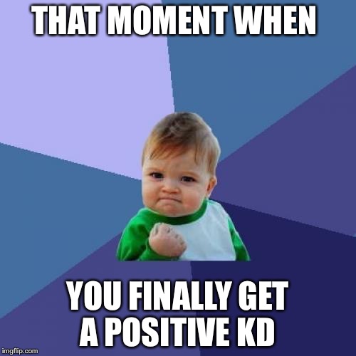 Success Kid Meme | THAT MOMENT WHEN; YOU FINALLY GET A POSITIVE KD | image tagged in memes,success kid | made w/ Imgflip meme maker