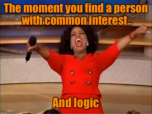 Well Hallelujah! |  The moment you find a person with common interest.. And logic | image tagged in memes,oprah you get a,logic,interest,funny | made w/ Imgflip meme maker
