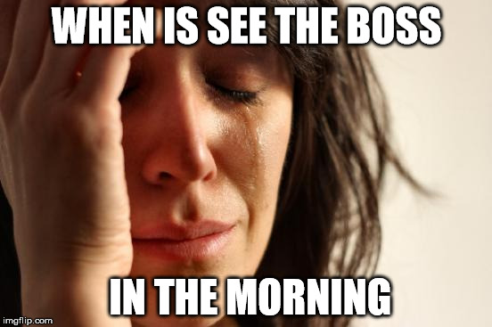First World Problems Meme | WHEN IS SEE THE BOSS; IN THE MORNING | image tagged in memes,first world problems | made w/ Imgflip meme maker